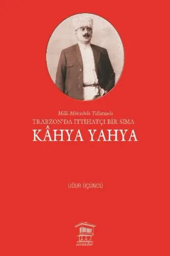 Kahya Yahya; Milli Mücadele Yıllarında Trabzonda İttihatçı Bir Sima