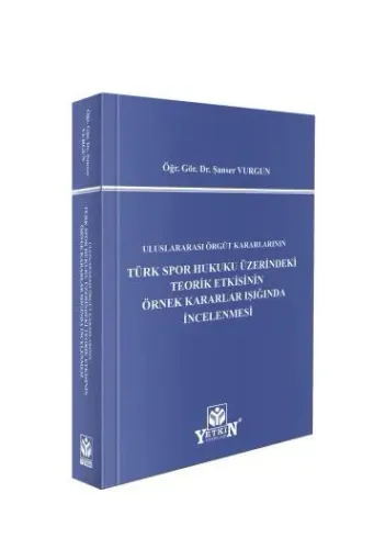 Uluslararası Örgüt Kararlarının Türk Spor Hukuku Üzerindeki Teorik Etkisinin Örnek Kararlar Işığında İncelenmesi