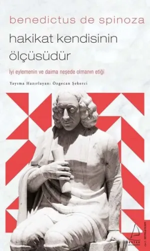 Benedictus de Spinoza-Hakikat Kendisinin Ölçüsüdür;İyi Eylemenin ve Daima Neşede Olmanın Etiği