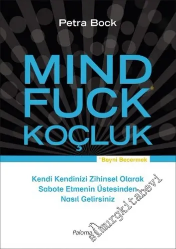 Mind Fuck = Beyni Becermek: Koçluk - Kendi Kendinizi Zihinsel Olarak Sabote Etmenin Üstesinden Nasıl Gelirsiniz? -        2015