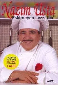 Nazım Usta İle Eskimeyen Lezzetler; Tamamı Denenmiş 250 Adet Vazgeçilmez Tarif