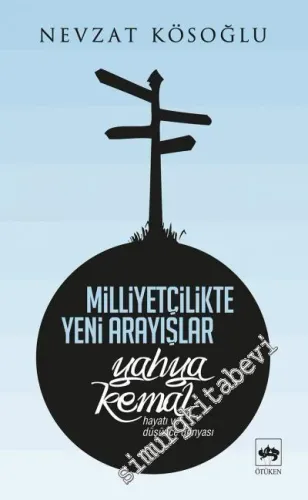Milliyetçilikte Yeni Arayışlar: Yahya Kemal ( Hayatı ve Düşünce Dünyası ) -