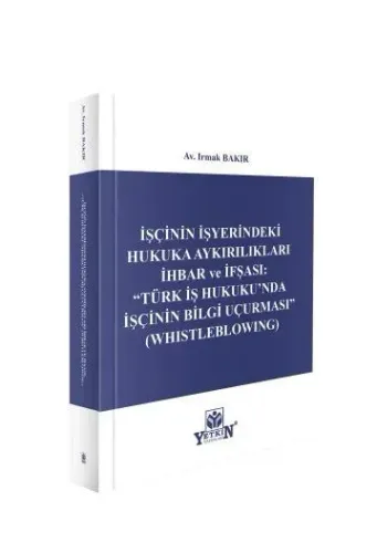 İşçinin İşyerindeki Hukuka Aykırılıkları İhbar ve İfşası: "Türk İş Hukuku'nda İşçinin Bilgi Uçurması" (Whistleblowing)