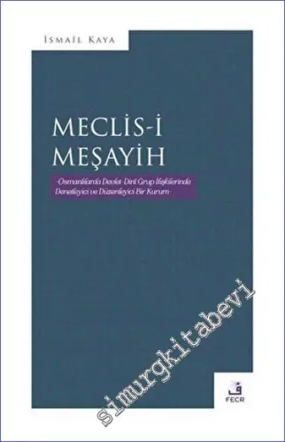Meclis-i Meşayih : Osmanlılarda Devlet Dini Grup İlişkilerinde Denetliyici ve Düzenleyici Bir Kurum -