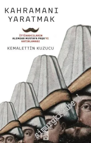 Kahramanı Yaratmak: İttihadcıların Alemdar Mustafa Paşa'yı Hatırlaması -         2018