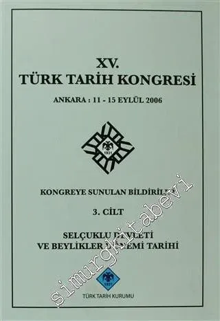 15. Türk Tarih Kongresi 3. Cilt Selçuklu Devleti ve Beylikler Dönemi Tarihi: Ankara : 11 - 15 Eylül 2006 Kongreye Sunulan Bildiriler -