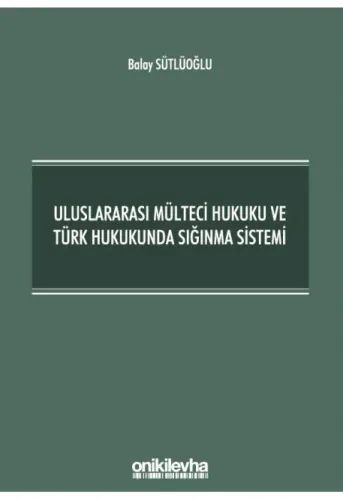 Uluslararası Mülteci Hukuku ve Türk Hukukunda Sığınma Sistemi