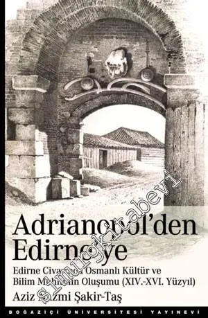 Adrianopol'den Edirne'ye: Edirne ve Civarında Osmanlı Kültür ve Bilim Muhitinin Oluşumu (14. - 16. Yüzyıl) -