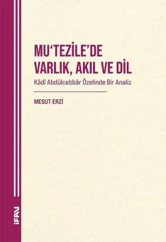 Mu'tezile'de Varlık , Akıl ve Dil;Kadî Abdülcebbâr Özelinde Bir Analiz