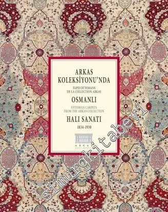 Arkas Koleksiyonu'nda Osmanlı Halı Sanatı (1834 - 1930) = Ottoman Carpets From The Arkas Collection (1834 - 1930) -