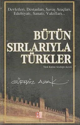 Bütün Sırlarıyla Türkler - Devletleri, Destanları, Savaş Araçları, Edebiyatı, Sanatı, Vakıfları