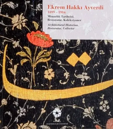 Ekrem Hakkı Ayverdi, 1899-1984: Mimarlık Tarihçisi, Restoratör, Koleksiyoner.= Ekrem Hakkı Ayverdi, 1899-1984: Mimarlık tarihçisi, restoratör, koleksiyoner.= Ekrem Hakkı Ayverdi, 1899-1984: Architectural Historian, Restorator, Collector