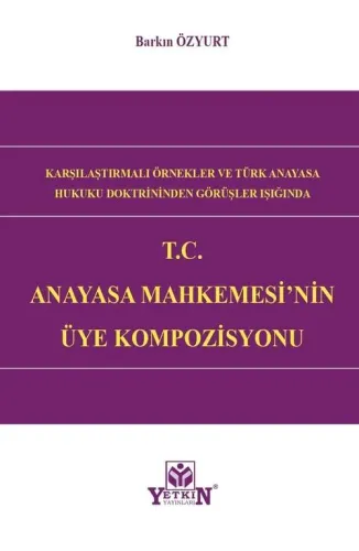 Karşılaştırmalı Örnekler ve Türk Anayasa Hukuku Doktrininden Görüşler Işığında T.C Anayasa Mahkemesi'nin Üye Kompozisyonu