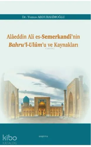 Alâeddin Ali es-Semerkandî’nin Bahru’l-Ulûm’u ve Kaynakları