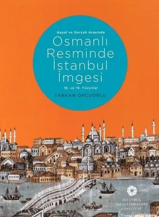 Osmanlı Resminde İstanbul İmgesi Hayal ve Gerçek Arasında 18. ve 19. Yüzyıllar