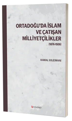ORTADOĞU’DA İSLAM VE ÇATIŞAN MİLLİYETÇİLİKLER [1876-1926]