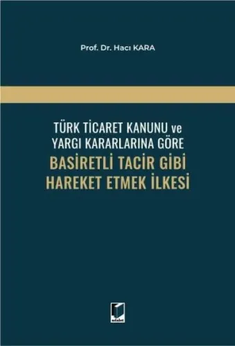 Türk Ticaret Kanunu ve Yargı Kararlarına Göre Basiretli Tacir Gibi Hareket Etmek İlkesi