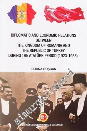 Diplomatic and Economic Relations Between Kingdom of Romania and Republic of Turkey During The Atatürk Period 1923 - 1938 -         2019