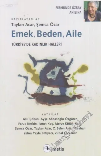 Emek Beden Aile : Türkiye’de Kadınlık Halleri - Ferhunde Özbay’ın anısına -