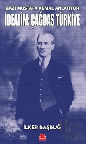 Gazi Mustafa Kemal Anlatıyor - İdealim: Çağdaş Türkiye