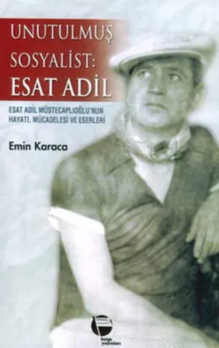 Unutulmuş Sosyalist: Esat Adil; Esat Adil Müstecaplıoğlu´nun Hayatı, Mücadelesi ve Eserleri