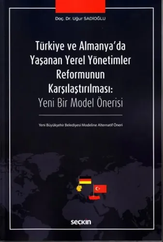 Türkiye ve Almanya'da Yaşanan Yerel Yönetimler Reformunun Karşılaştırılması:Yeni Bir Model Önerisi