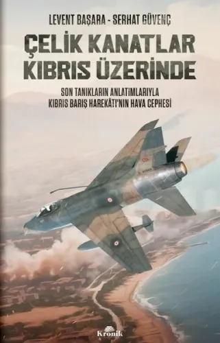Çelik Kanatlar Kıbrıs Üzerinde - Son Tanıkların Anlatımlarıyla Kıbrıs Barış Harekatı'nın Hava Cephesi
