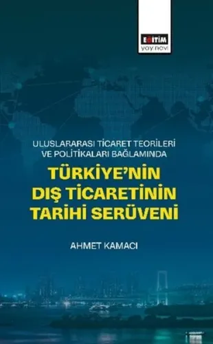 Uluslararası Ticaret Teorileri ve Politikaları Bağlamında Türkiye'nin Dış Ticaretinin Tarihi Serüven