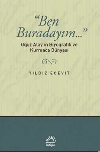 Ben Buradayım...: Oğuz Atay'ın Biyografik ve Kurmaca Dünyası