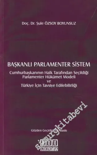 Başkanlı Parlamenter Sistem: Cumhurbaşkanının Halk Tarafından Seçildiği Parlamenter Hükümet Modeli ve Türkiye İçin Tavsiye Edilebilirliği -
