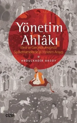 Yönetim Ahlâkı (İdeal ve Gerçeklik Arasında Siyasetnamelerde İyi Yönetim Arayışı)