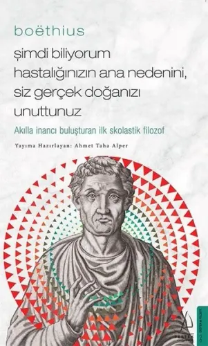 Boëthius - Şimdi Biliyorum Hastalığınızın Ana Nedenini, Siz gerçek Doğanızı Unuttunuz;Akılla İnancı Buluşturan İlk Skolastik Filozof