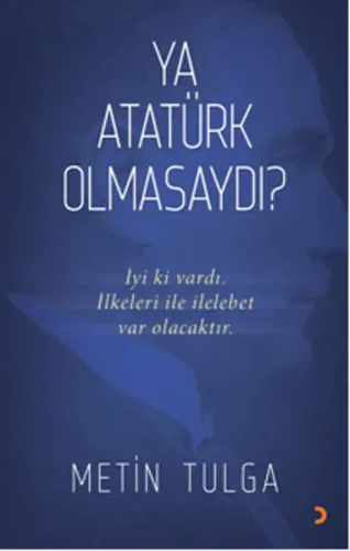 Ya Atatürk Olmasaydı?; İyi ki vardı. İlkeleri ile ilelebet var olacaktır.