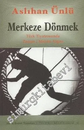 Merkeze Dönmek: Türk Tiyatrosunda Zaman / Mekân Algısı -         2009