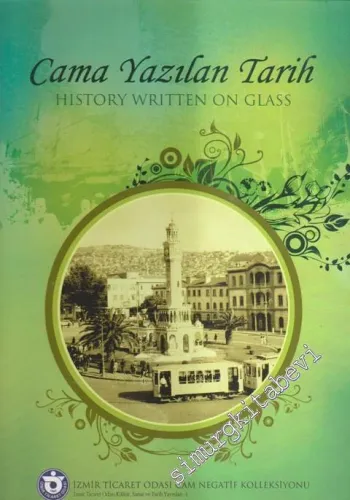 Cama Yazılan Tarih: İzmir Ticaret Odası Cam Negatif Koleksiyonu  = History Written on Glass: İzmir Chamber of Commerce Glass Plate Negative Collection -        2007