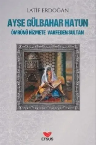 Ayşe Gülbahar Hatun;Ömrünü Hizmete Vakfeden Sultan
