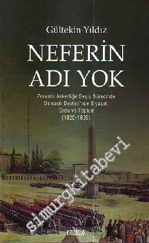 Neferin Adı Yok: Zorunlu Askerliğe Geçiş Sürecinde Osmanlı Devleti'nde Siyaset, Ordu ve Toplum 1826 - 1839 -