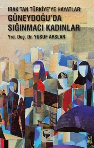 Irak'tan Türkiye'ye Hayatlar; Güneydoğu'da Sığınmacı Kadınlar
