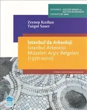 İstanbul'da Arkeoloji: İstanbul Arkeoloji Müzeleri Arşiv Belgeleri (1970-2010)