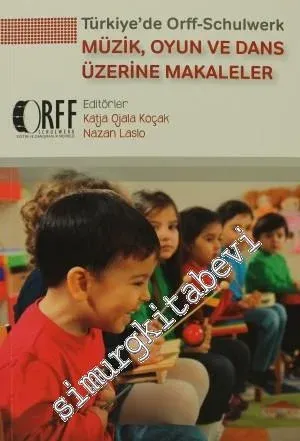 Türkiye'de Orff - Schulwerk: Müzik, Oyun ve Dans Üzerine Makaleler - Okulöncesi ve İlköğretim Okulu Öğretmenleri ile Öğretmen Adayları İçin -