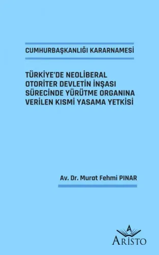 Cumhurbaşkanlığı Kararnamesi - Türkiye’de Neoliberal Otoriter Devletin İnşası Sürecinde Yürütme Organına Verilen Kısmi Yasama Yetkisi
