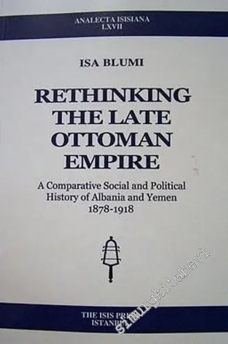 Rethinking the Late Ottoman Empire: A Comparative Social and Political History of Albania and Yemen 1878 - 1918 -         2003
