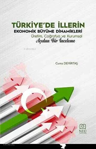 Türkiye'de İllerin Ekonomik Büyüme Dinamikleri Üretim, Coğrafya ve Kurumsal Açıdan Bir İnceleme