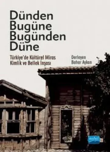 Dünden Bugüne Bugünden Düne - Türkiye’de Kültürel Miras, Kimlik ve Bellek İnşası