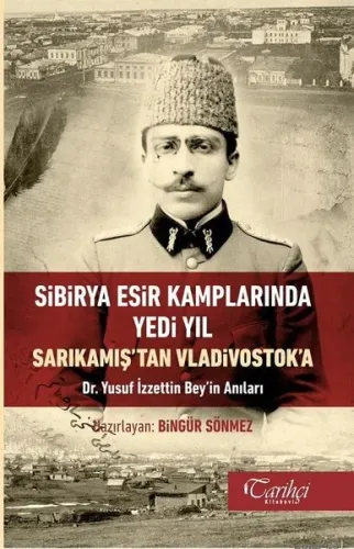Sibirya Esir Kamplarında Yedi Yıl Sarıkamış'tan Vladivostok'a Dr. Yusuf İzettin Bey'in Anıları