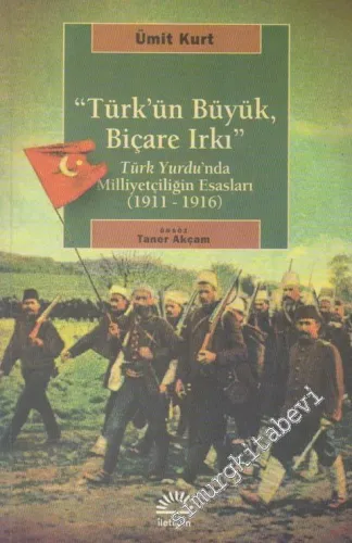 Türk'ün Büyük Biçare Irkı : Türk Yurdu’nda Milliyetçiliğin Esasları (1911-1916) -