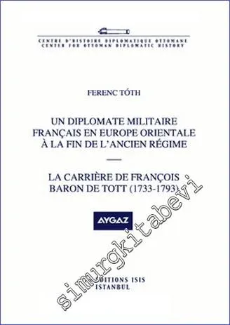 Un Diplomate Militaire Français en Europe Orientale à la Fin de l'Ancien Régime la Carrière de François Baron de Toth (1733-1793) -         2011