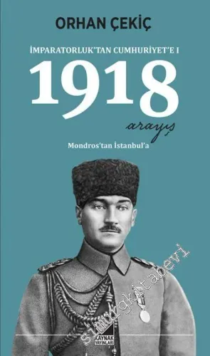 1918 Arayış : İmparatorluktan Cumhuriyete 1: Mondros’tan İstanbul’a