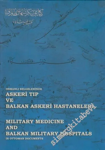 Osmanlı Belgelerinde Askeri Tıp ve Balkan Askeri Hastaneleri = Military Medicine And Balkan Military Hospitals in Ottoman Documents -