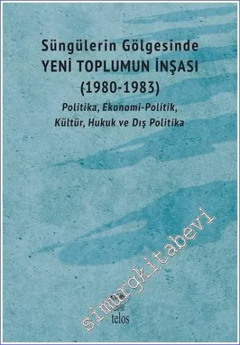 Süngülerin Gölgesinde - Yeni Toplumun İnşası 1980 - 1983 - Politika Ekonomi-Politik Kültür Hukuk ve Dış Politika  -         2022